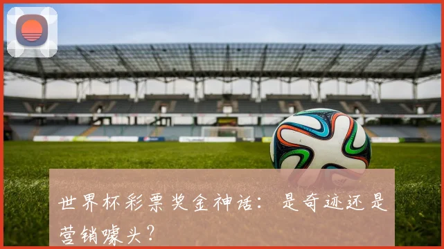 世界杯彩票奖金神话：是奇迹还是营销噱头？
