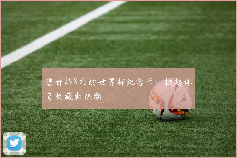 售价298元的世界杯纪念币，掀起体育收藏新热潮