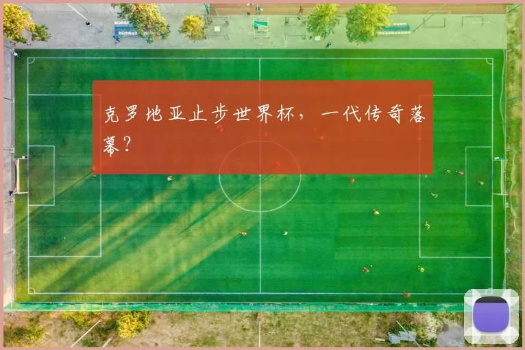 克罗地亚止步世界杯，一代传奇落幕？